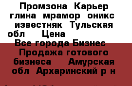 Промзона. Карьер глина, мрамор, оникс, известняк. Тульская обл.  › Цена ­ 250 000 000 - Все города Бизнес » Продажа готового бизнеса   . Амурская обл.,Архаринский р-н